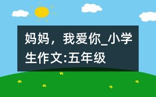 媽媽，我愛你_小學生作文:五年級