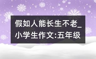 假如人能長生不老_小學生作文:五年級