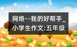 網(wǎng)絡(luò)--我的好幫手_小學(xué)生作文:五年級