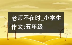 老師不在時_小學(xué)生作文:五年級