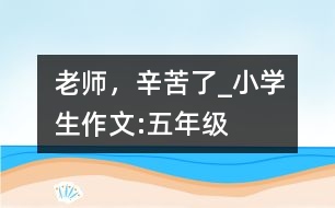 老師，辛苦了_小學(xué)生作文:五年級