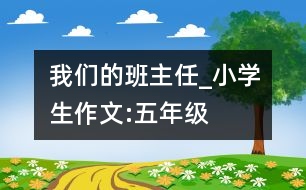 我們的班主任_小學生作文:五年級