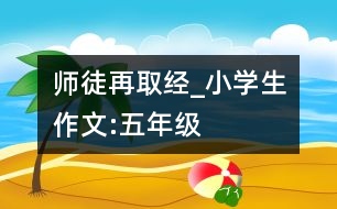 師徒再取經(jīng)_小學生作文:五年級