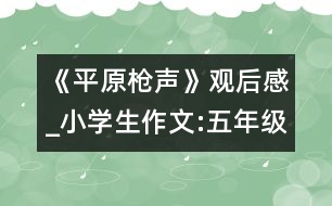 《平原槍聲》觀后感_小學(xué)生作文:五年級(jí)