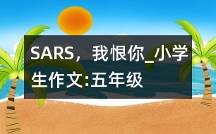 SARS，我恨你_小學(xué)生作文:五年級