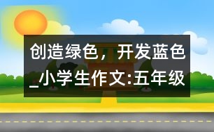 創(chuàng)造綠色，開發(fā)藍(lán)色_小學(xué)生作文:五年級