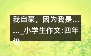 我自豪，因為我是……_小學(xué)生作文:四年級