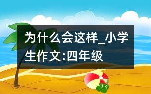 為什么會這樣_小學(xué)生作文:四年級