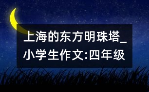 上海的東方明珠塔_小學(xué)生作文:四年級(jí)