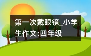 第一次戴眼鏡_小學生作文:四年級