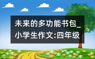 未來的多功能書包_小學生作文:四年級