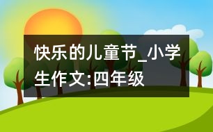 快樂的兒童節(jié)_小學生作文:四年級