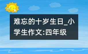 難忘的十歲生日_小學(xué)生作文:四年級(jí)