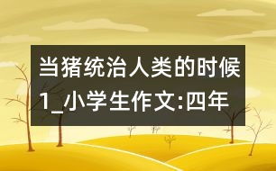 當(dāng)豬統(tǒng)治人類的時候（1）_小學(xué)生作文:四年級