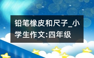 鉛筆、橡皮和尺子_小學生作文:四年級