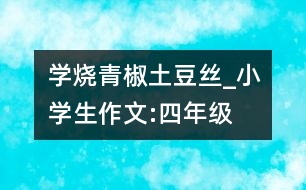 學(xué)燒青椒土豆絲_小學(xué)生作文:四年級(jí)