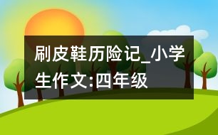 刷皮鞋歷險記_小學(xué)生作文:四年級