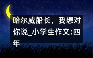 哈爾威船長，我想對你說_小學(xué)生作文:四年級