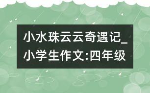 小水珠云云奇遇記_小學(xué)生作文:四年級