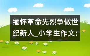 緬懷革命先烈爭做世紀(jì)新人_小學(xué)生作文:四年級