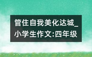 管住自我美化達城_小學生作文:四年級