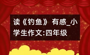 讀《釣魚》 有感_小學(xué)生作文:四年級