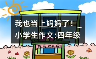 我也當上媽媽了！_小學生作文:四年級