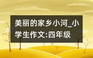 美麗的家鄉(xiāng)小河_小學生作文:四年級