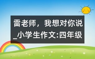 雷老師，我想對(duì)你說_小學(xué)生作文:四年級(jí)