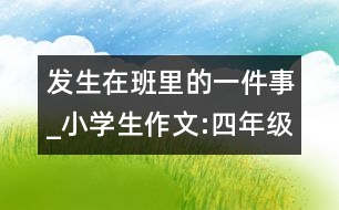 發(fā)生在班里的一件事_小學生作文:四年級