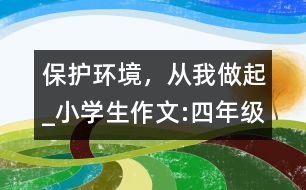 保護環(huán)境，從我做起_小學(xué)生作文:四年級