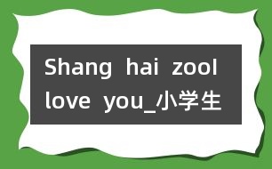 Shang  hai  zoo,I  love  you!_小學(xué)生作文:四年級(jí)