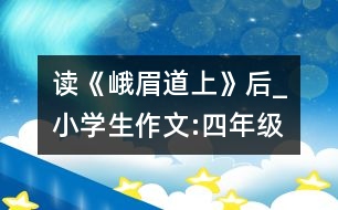 讀《峨眉道上》后_小學(xué)生作文:四年級(jí)