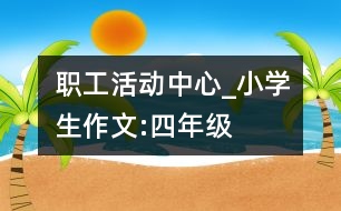 職工活動中心_小學(xué)生作文:四年級