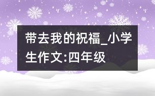 帶去我的祝福_小學生作文:四年級