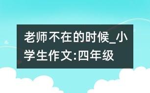 老師不在的時(shí)候_小學(xué)生作文:四年級(jí)