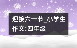 迎接“六一”節(jié)_小學(xué)生作文:四年級(jí)