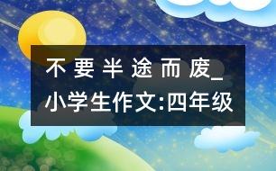 不 要 半 途 而 廢_小學生作文:四年級