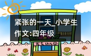 緊張的一天_小學(xué)生作文:四年級