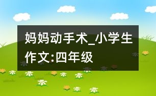 媽媽動手術(shù)_小學(xué)生作文:四年級