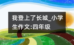 我登上了長城_小學生作文:四年級