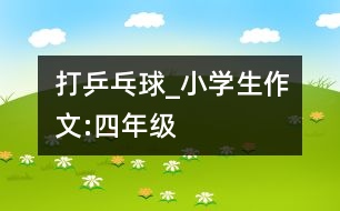 打乒乓球_小學生作文:四年級