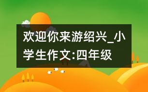 歡迎你來(lái)游紹興_小學(xué)生作文:四年級(jí)