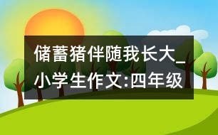 儲(chǔ)蓄豬伴隨我長大_小學(xué)生作文:四年級(jí)