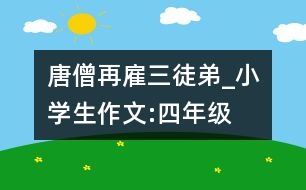 唐僧再雇三徒弟_小學生作文:四年級