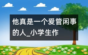 他真是一個“愛管閑事”的人_小學生作文:四年級