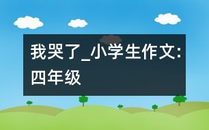 我哭了_小學生作文:四年級