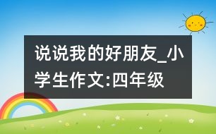 說說我的好朋友_小學(xué)生作文:四年級