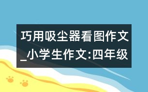 巧用吸塵器（看圖作文）_小學(xué)生作文:四年級