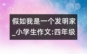 假如我是一個(gè)發(fā)明家_小學(xué)生作文:四年級(jí)